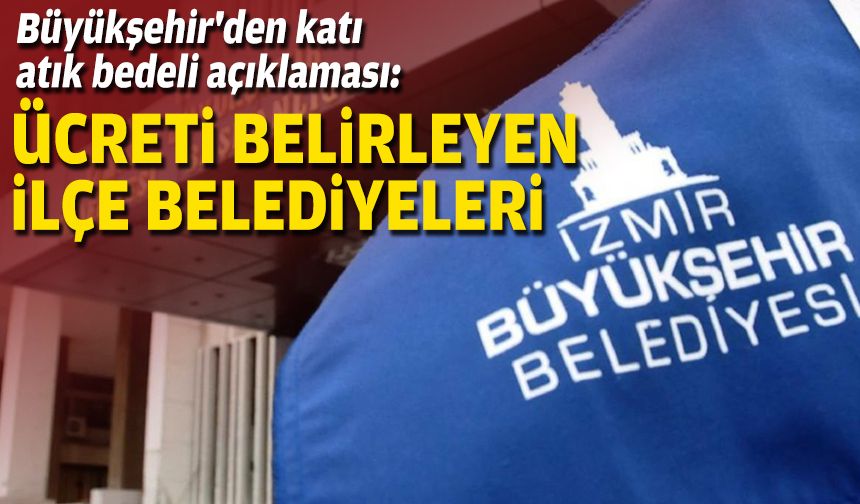 Büyükşehir'den katı atık bedeli açıklaması: Ücreti belirleyen ilçe belediyeleri