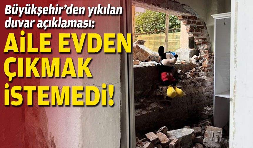 Büyükşehir’den yıkılan duvar açıklaması: Aile evden çıkmak istemedi!