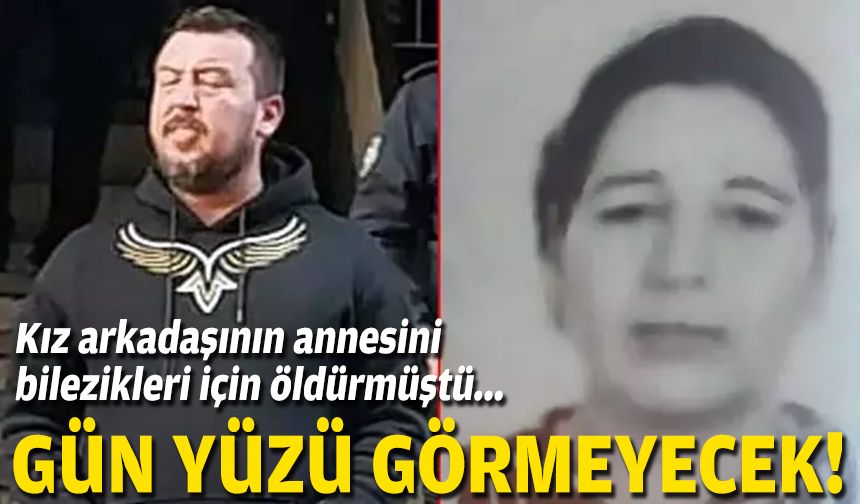 Kız arkadaşının annesini bilezikleri için öldürmüştü... Gün yüzü görmeyecek!