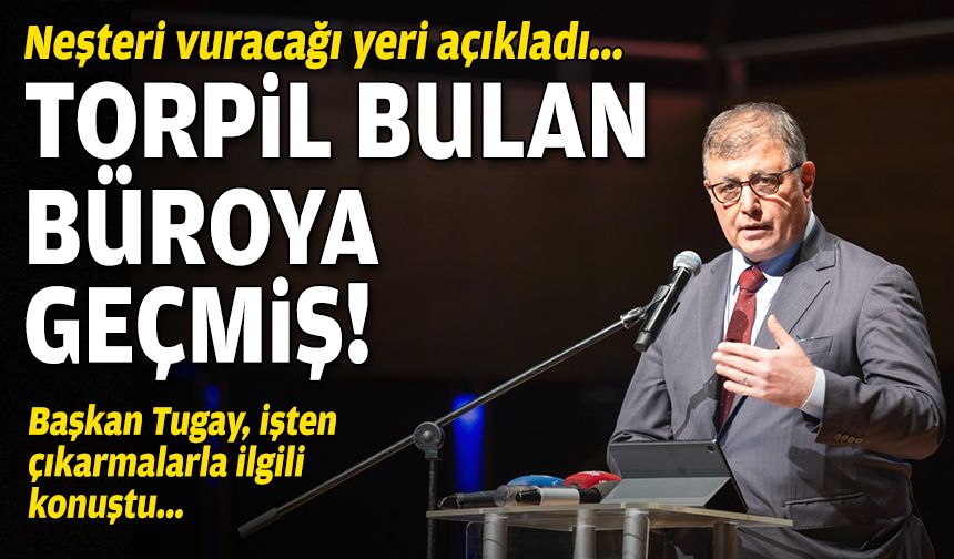 Başkan Tugay neşteri vuracağı yeri açıkladı... Torpil bulan büroya geçmiş!