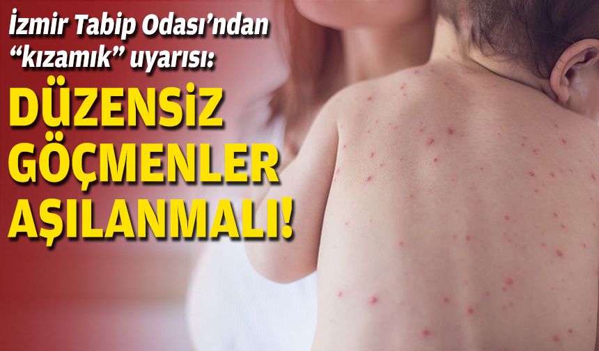 İzmir Tabip Odası’ndan “kızamık” uyarısı: Düzensiz göçmenler aşılanmalı!