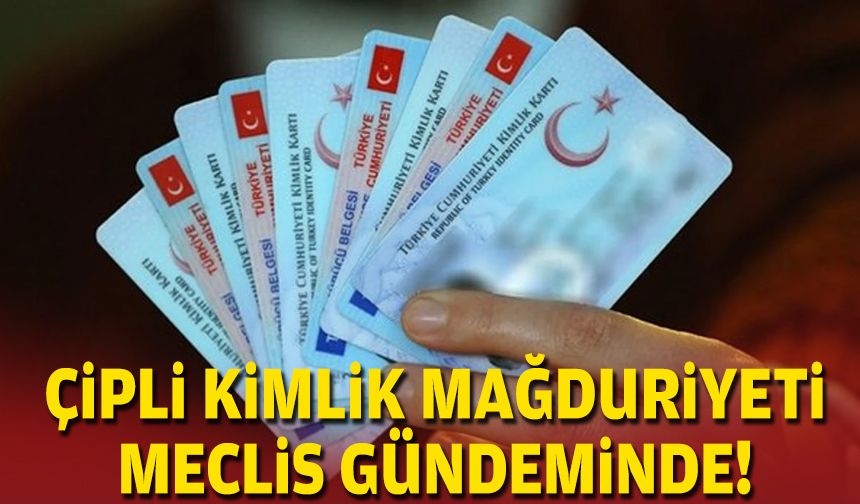 Çipli kimlik mağduriyeti meclis gündeminde!