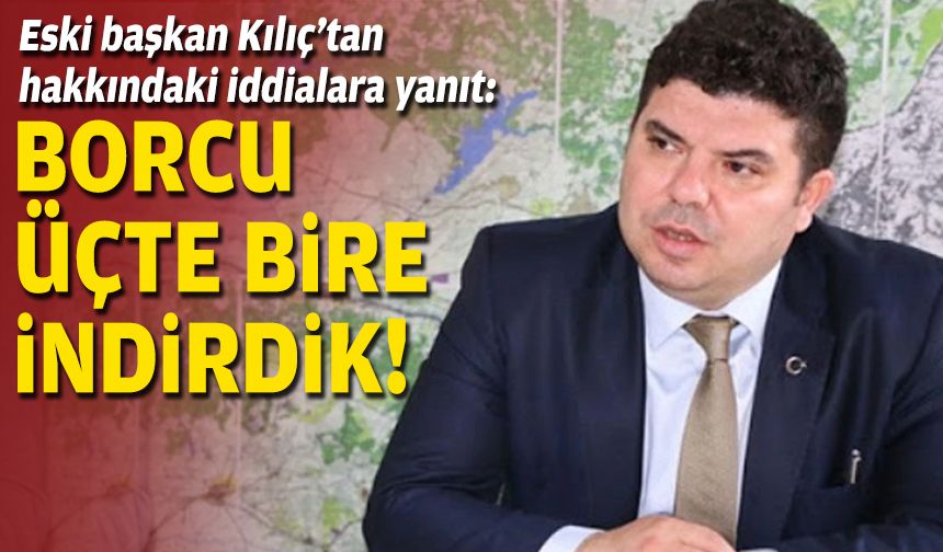 Eski başkan Kılıç’tan hakkındaki iddialara yanıt: Borcu üçte bire indirdik!
