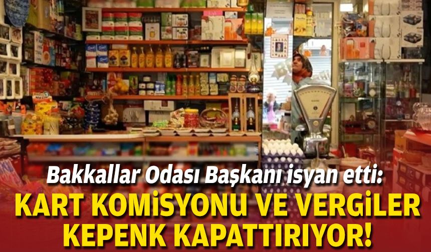 Bakkallar Odası Başkanı isyan etti: Kart komisyonu ve vergiler kepenk kapattırıyor!