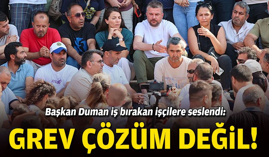 Başkan Duman iş bırakan işçilere seslendi: Grev çözüm değil!