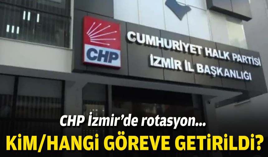 CHP İzmir’de rotasyon... Kim/hangi göreve getirildi?
