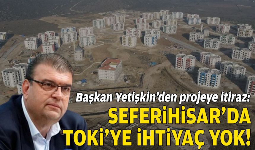 Başkan Yetişkin'den projeye itiraz: Seferihisar'da TOKİ’ye ihtiyaç yok!