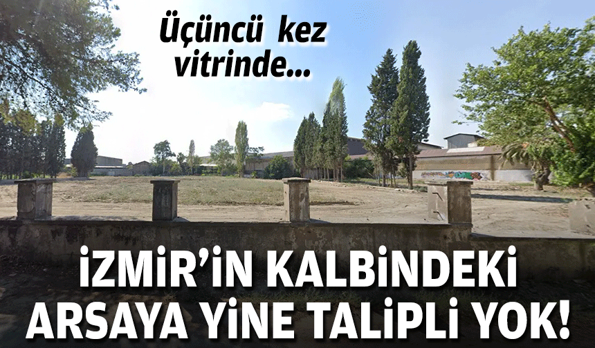 Üçüncü kez vitrinde... İzmir'in kalbindeki arsaya yine talip yok!