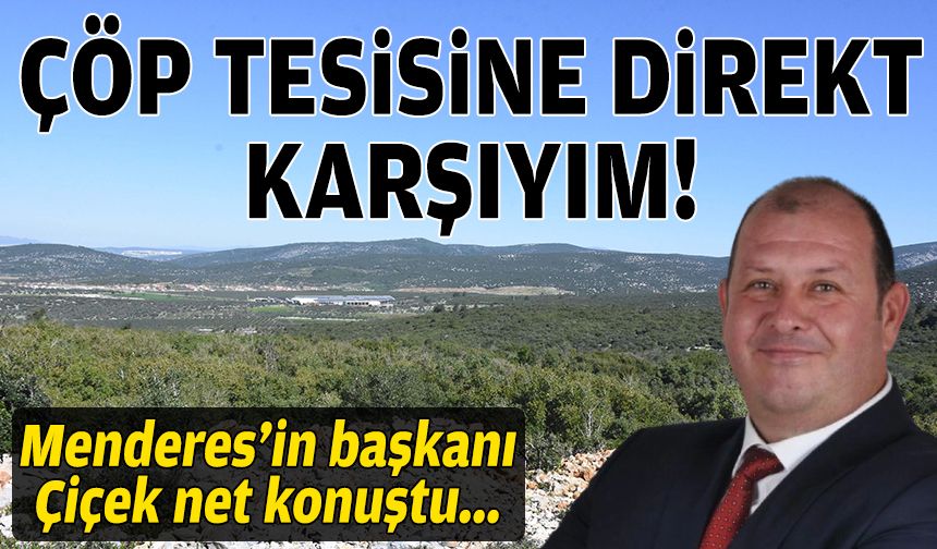 Başkan Çiçek net konuştu: Çöp tesisine direkt karşıyım!