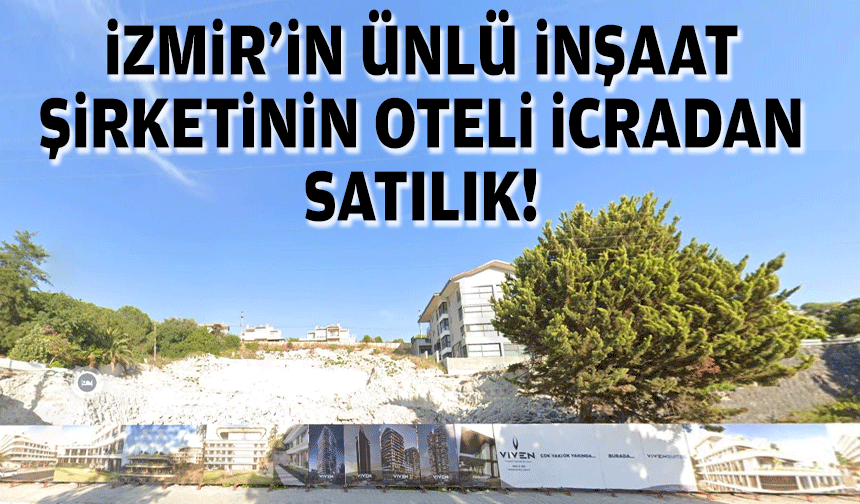 İzmir'in ünlü inşaat şirketinin oteli icradan satılık!