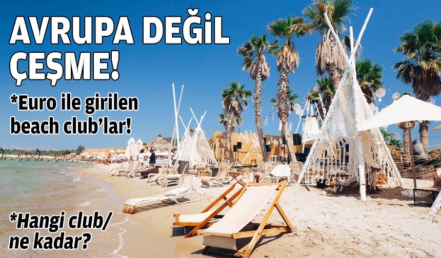 Avrupa değil Çeşme… Euro ile girilen beach club’lar!