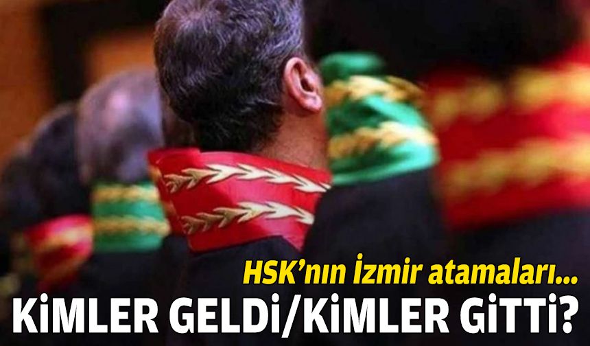 HSK’nın İzmir atamaları… Kimler geldi/kimler gitti?