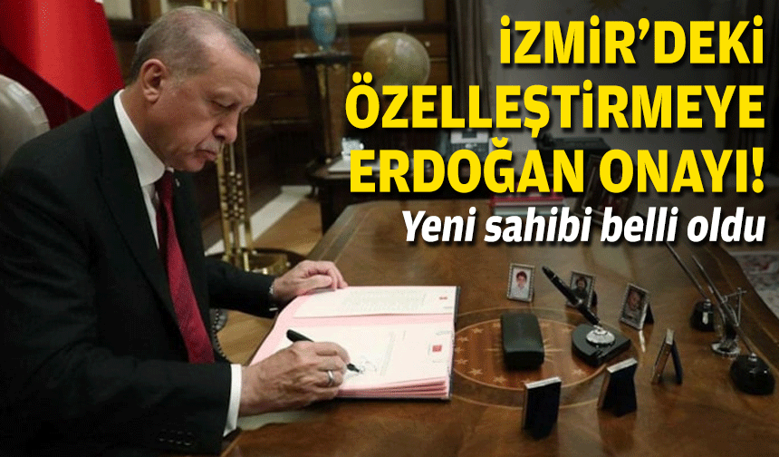 Erdoğan imzaladı... İzmir'deki özelleştirmeye onay!