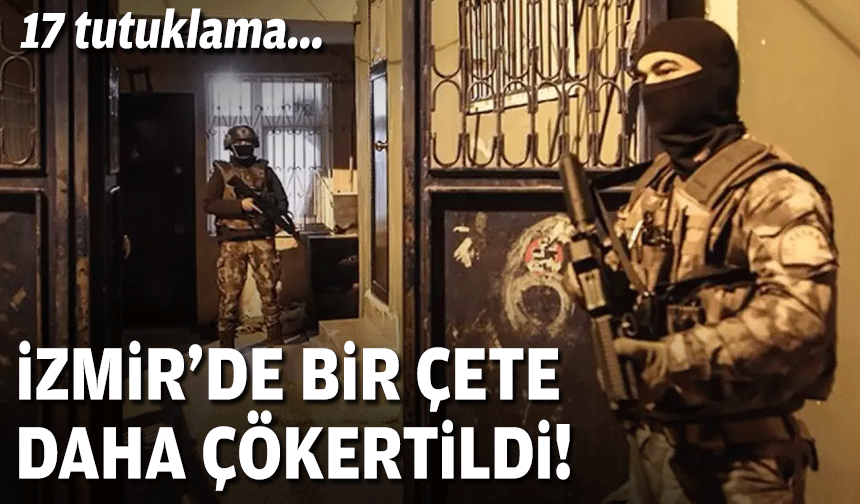 İzmir'de bir çete daha çökertildi... 17 tutuklama!