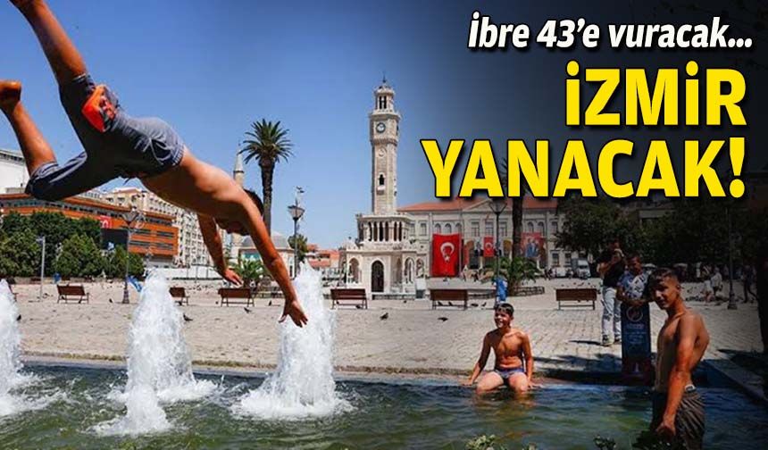 İbre 43’e vuracak… İzmir yanacak!