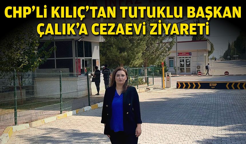 CHP'li Kılıç'tan, tutuklu başkan Çalık'a ziyaret