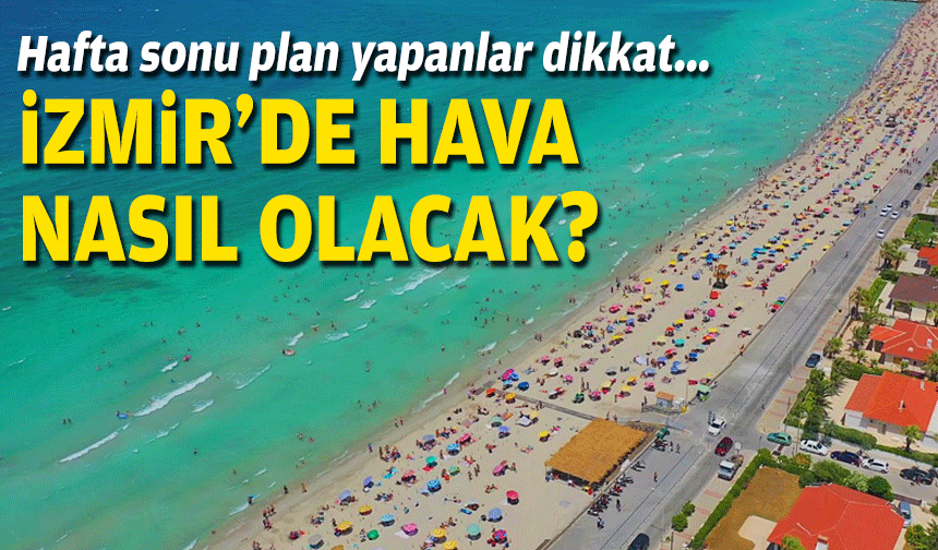 Hafta sonu plan yapanlar dikkat... İzmir'de hava nasıl olacak?