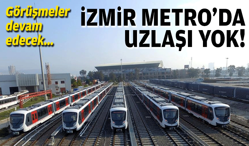 İzmir Metro ve tramvayda uzlaşı yok... Görüşmeler devam ececek!