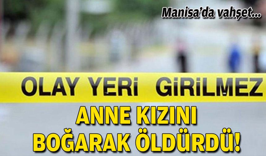 Kan donduran olay: Anne kızını boğarak öldürdü!