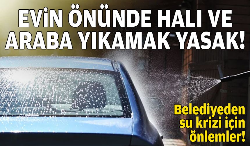 Belediyeden “tasarruf” kararı: Evin önünde halı ve araba yıkamak yasak!