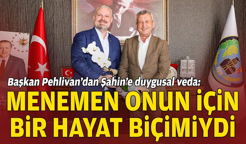 Başkan Pehlivan’dan Şahin’e duygusal veda: Menemen onun için bir hayat biçimiydi
