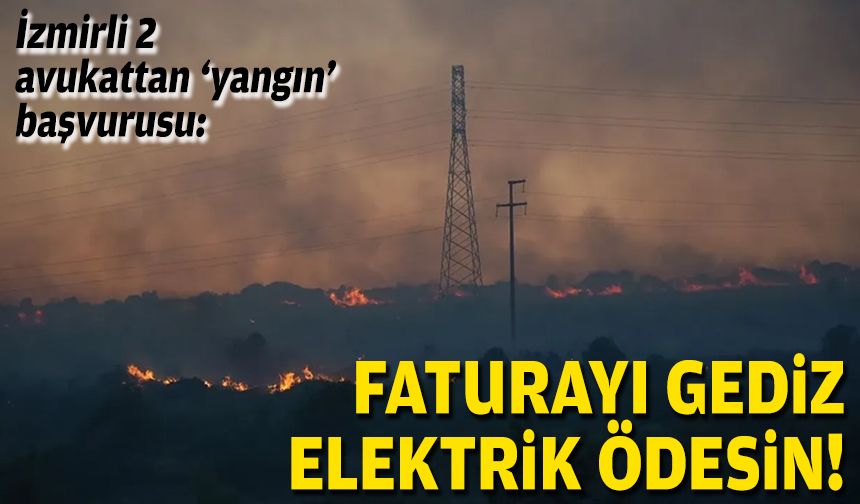 İzmirli 2 avukattan ‘yangın’ başvurusu: Fatura Gediz Elektrik ödesin!