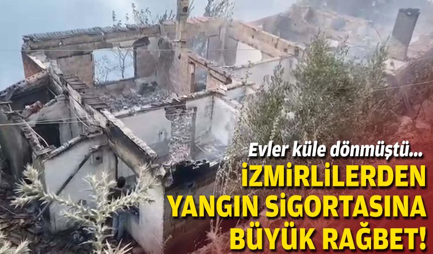 Evler küle dönmüştü... İzmirlilerden yangın sigortasına büyük rağbet!