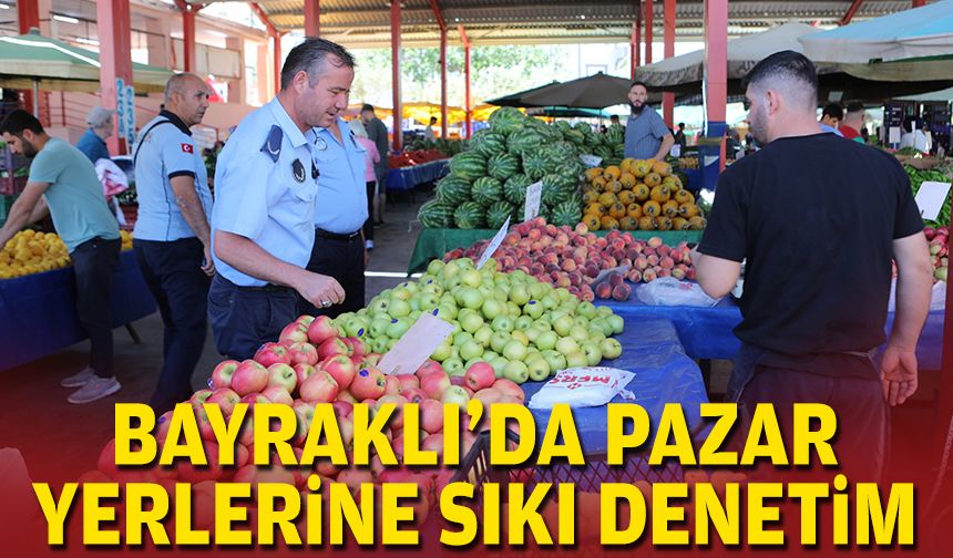 Bayraklı'da pazar yerlerine sıkı denetim