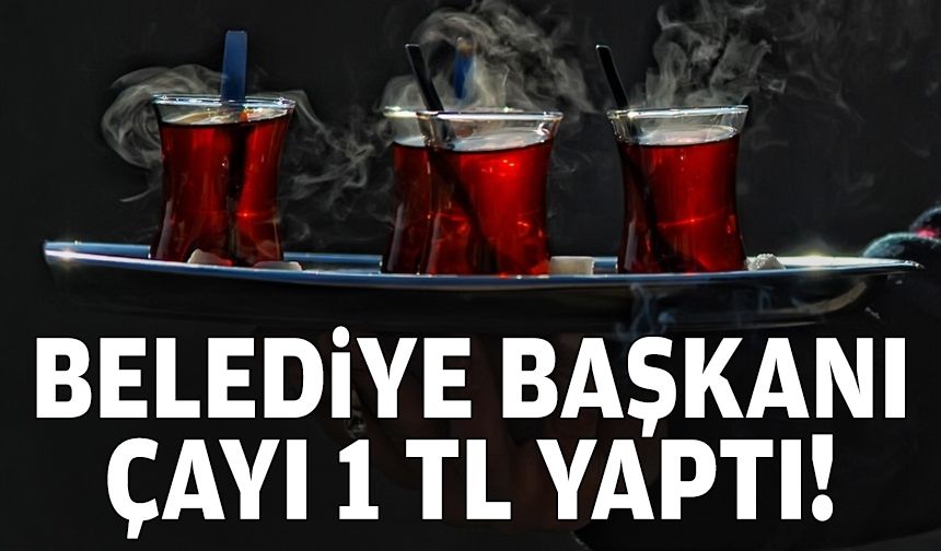 Belediye başkanı çayı 1 TL yaptı