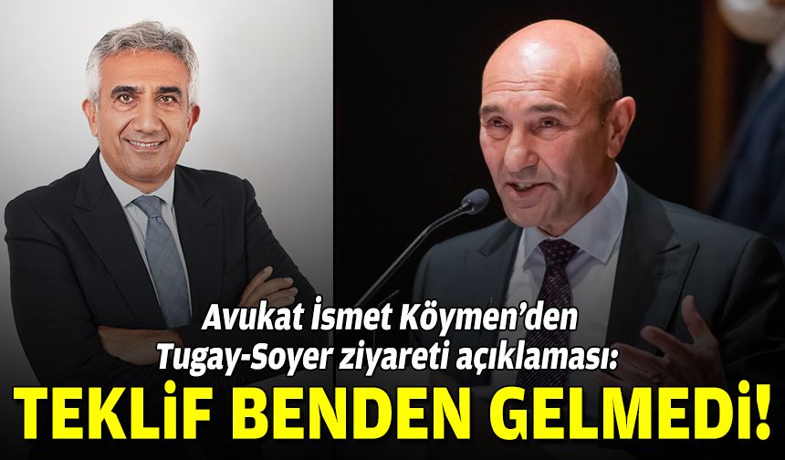 Avukat İsmet Köymen’den Tugay-Soyer ziyareti açıklaması: Teklif benden gelmedi!