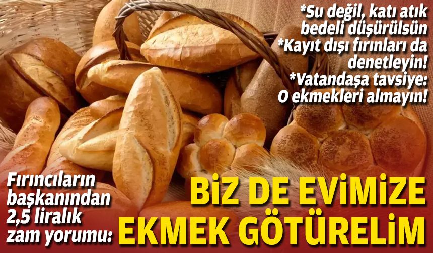 Fırıncıların başkanından 2,5 liralık zam yorumu: Biz de evimize ekmek götürelim