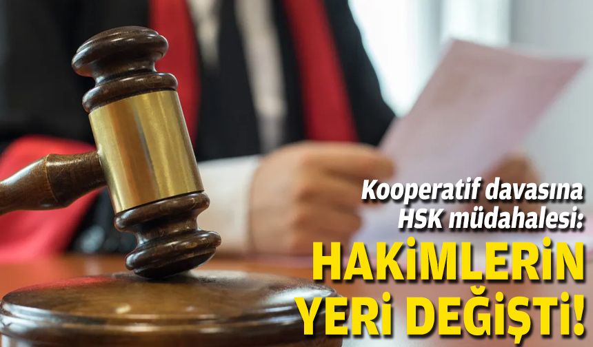 Kooperatif davasına HSK müdahalesi: Hakimlerin yeri değişti!
