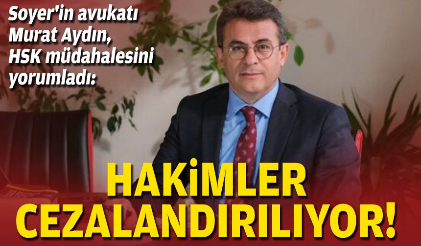 Soyer'in avukatı Murat Aydın, HSK müdahalesini yorumladı: Hakimler cezalandırılıyor!