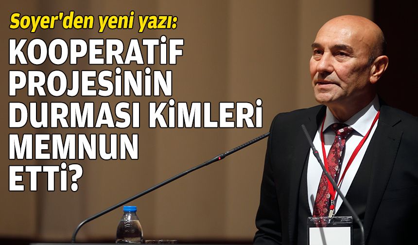 Soyer'den yeni yazı: Kooperatif projesinin durması kimleri memnun etti?