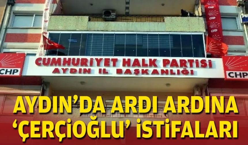 Aydın'da ardı ardına 'Çerçioğlu' istifaları