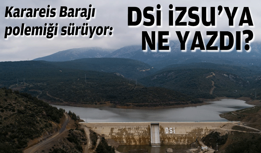 Karareis Barajı polemiği sürüyor: DSİ İZSU'ya ne yazdı?