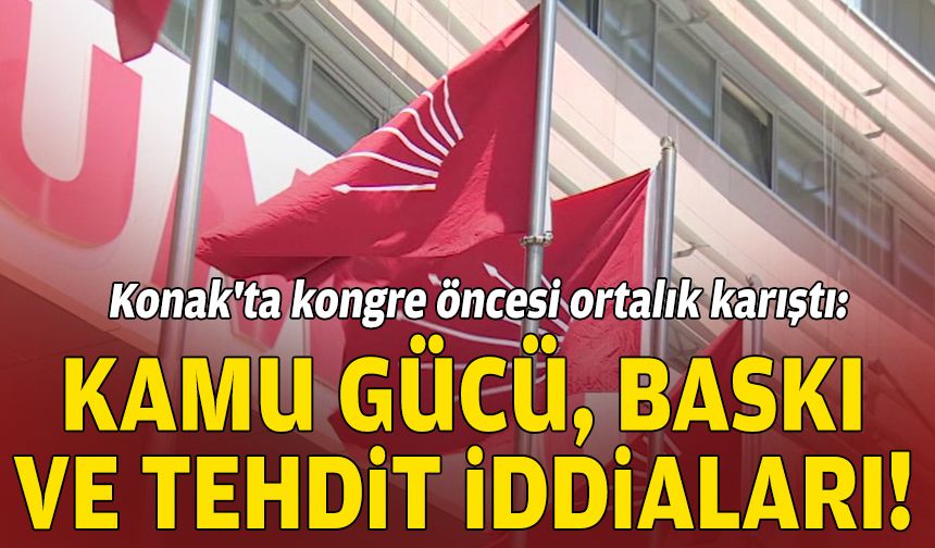 Konak'ta kongre öncesi ortalık karıştı: Kamu gücü, baskı ve tehdit iddiaları!