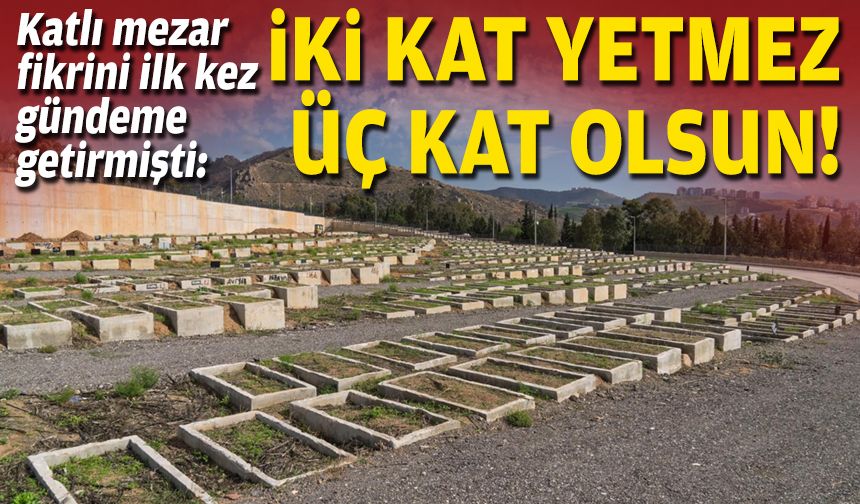 Katlı mezar fikrini ilk kez gündeme getirmişti: İki kat yetmez üç kat olsun!
