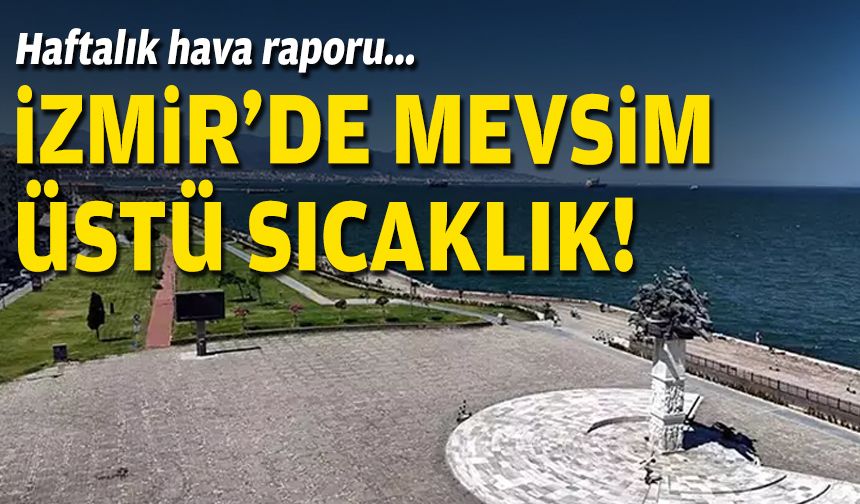Haftalık hava raporu… İzmir'de mevsim üstü sıcaklık!