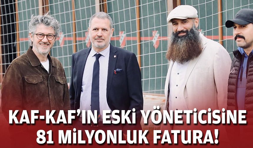 Kaf-Kaf'ın eski yöneticisine 81 milyonluk fatura!