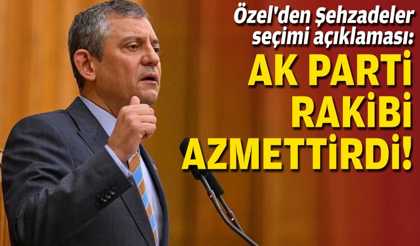 Özel'den Şehzadeler seçimi açıklaması: AK Parti rakibi azmettirdi!
