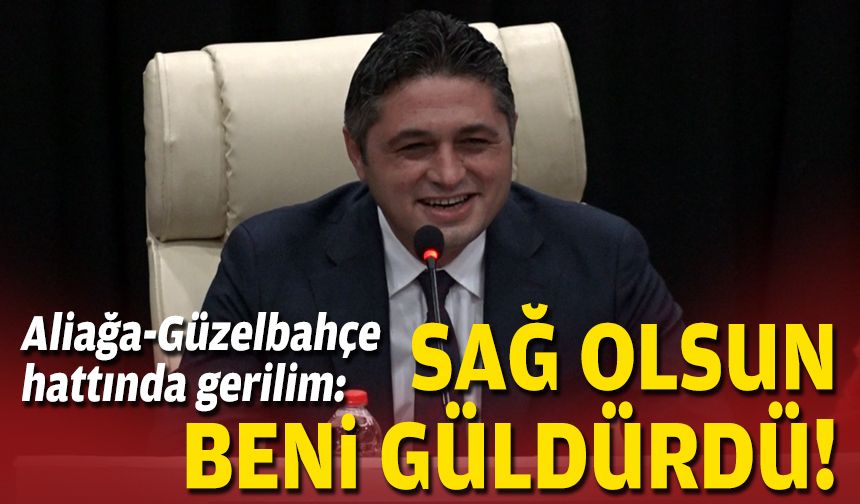 Aliağa-Güzelbahçe hattında gerilim: Sağ olsun beni güldürdü!