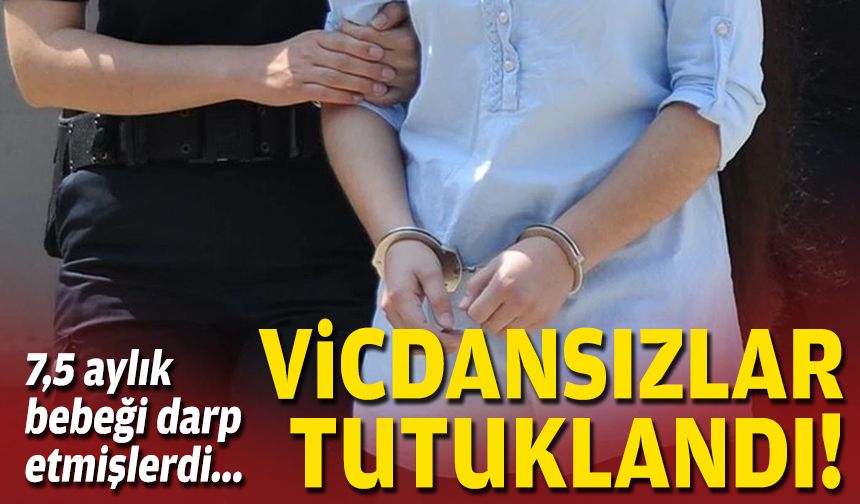 7,5 aylık bebeği darp etmişlerdi... Vicdansızlar tutuklandı!