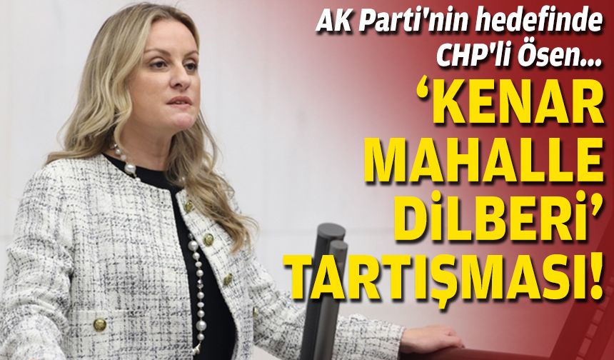 AK Parti'nin hedefinde CHP'li Ösen: ‘Kenar mahalle dilberi’ tartışması!