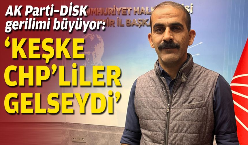AK Parti–DİSK gerilimi büyüyor: “Keşke CHP’liler gelseydi”
