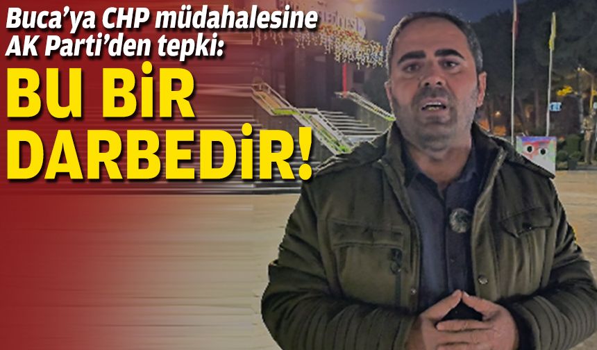 Buca’ya CHP müdahalesine AK Parti’den tepki: Bu bir darbedir!