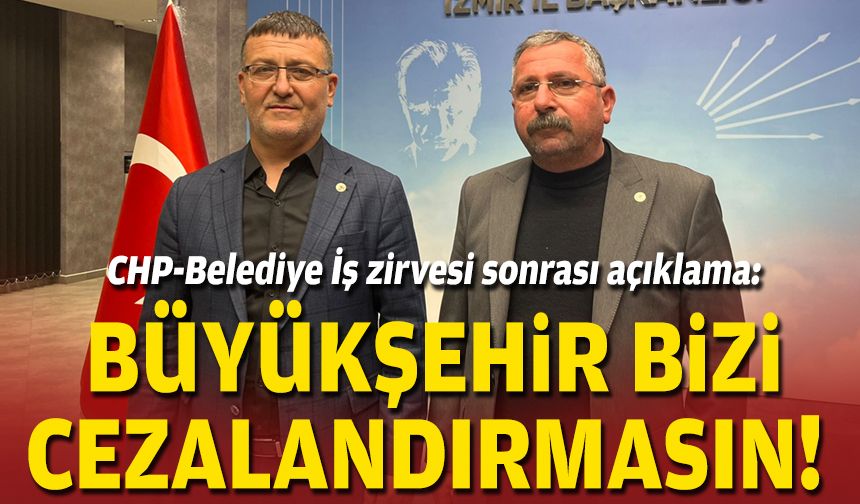 CHP-Belediye İş zirvesi sonrası açıklama: Büyükşehir Bizi cezalandırmasın!