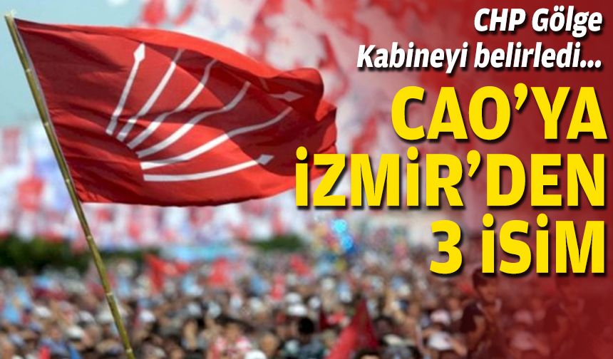 CHP Gölge Kabineyi belirledi: CAO'ya İzmir'den 3 isim