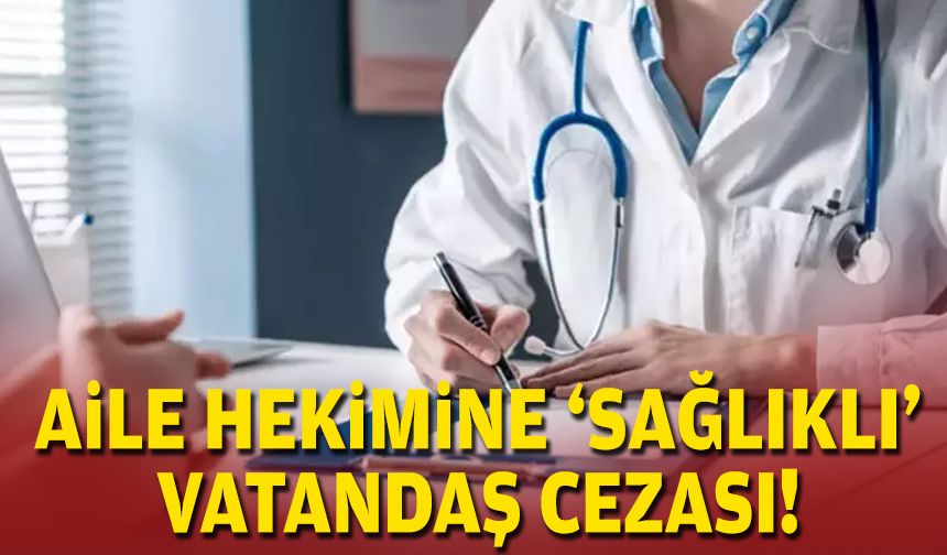 Aile hekimine 'sağlıklı' vatandaş cezası!