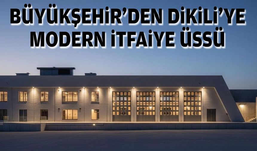 Büyükşehir'den Dikili’ye modern itfaiye üssü